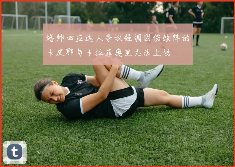 塔帅回应选人争议强调因伤缺阵的卡皮耶与卡拉菲奥里无法上场