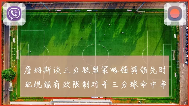詹姆斯谈三分联盟策略强调领先时犯规能有效限制对手三分球命中率