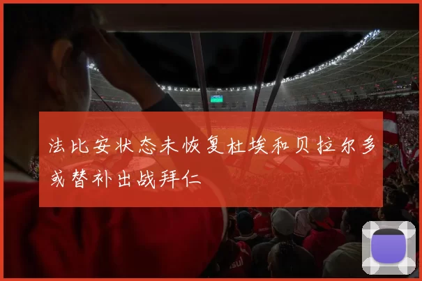 法比安状态未恢复杜埃和贝拉尔多或替补出战拜仁